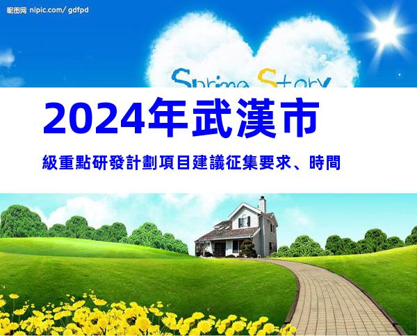 2024年武漢市級重點研發計劃項目建議征集要求、時間