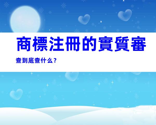 商標注冊的實質審查到底查什么？