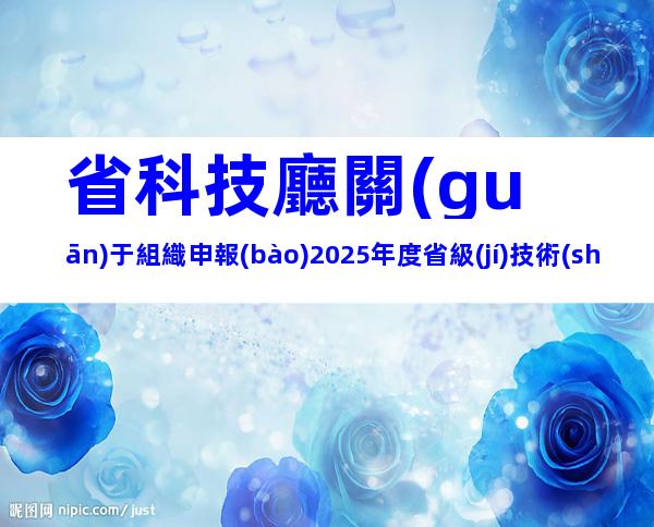 省科技廳關(guān)于組織申報(bào)2025年度省級(jí)技術(shù)創(chuàng)新計(jì)劃項(xiàng)目的通知