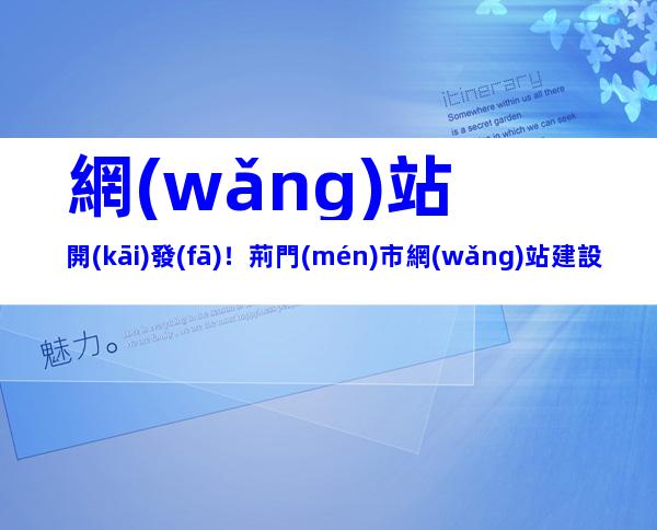 網(wǎng)站開(kāi)發(fā)！荊門(mén)市網(wǎng)站建設(shè)流程、內(nèi)容梳理